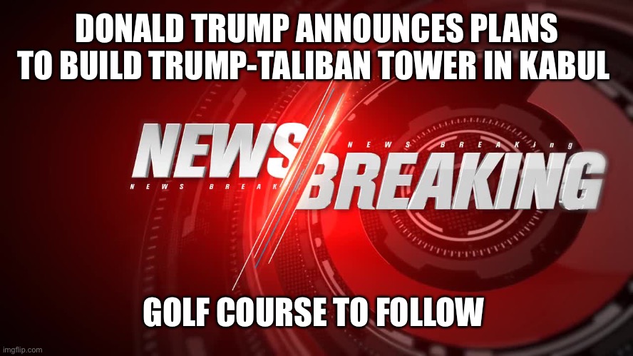 DONALD TRUMP ANNOUNCES PLANS TO BUILD TRUMP-TALIBAN TOWER IN KABUL; GOLF COURSE TO FOLLOW | made w/ Imgflip meme maker