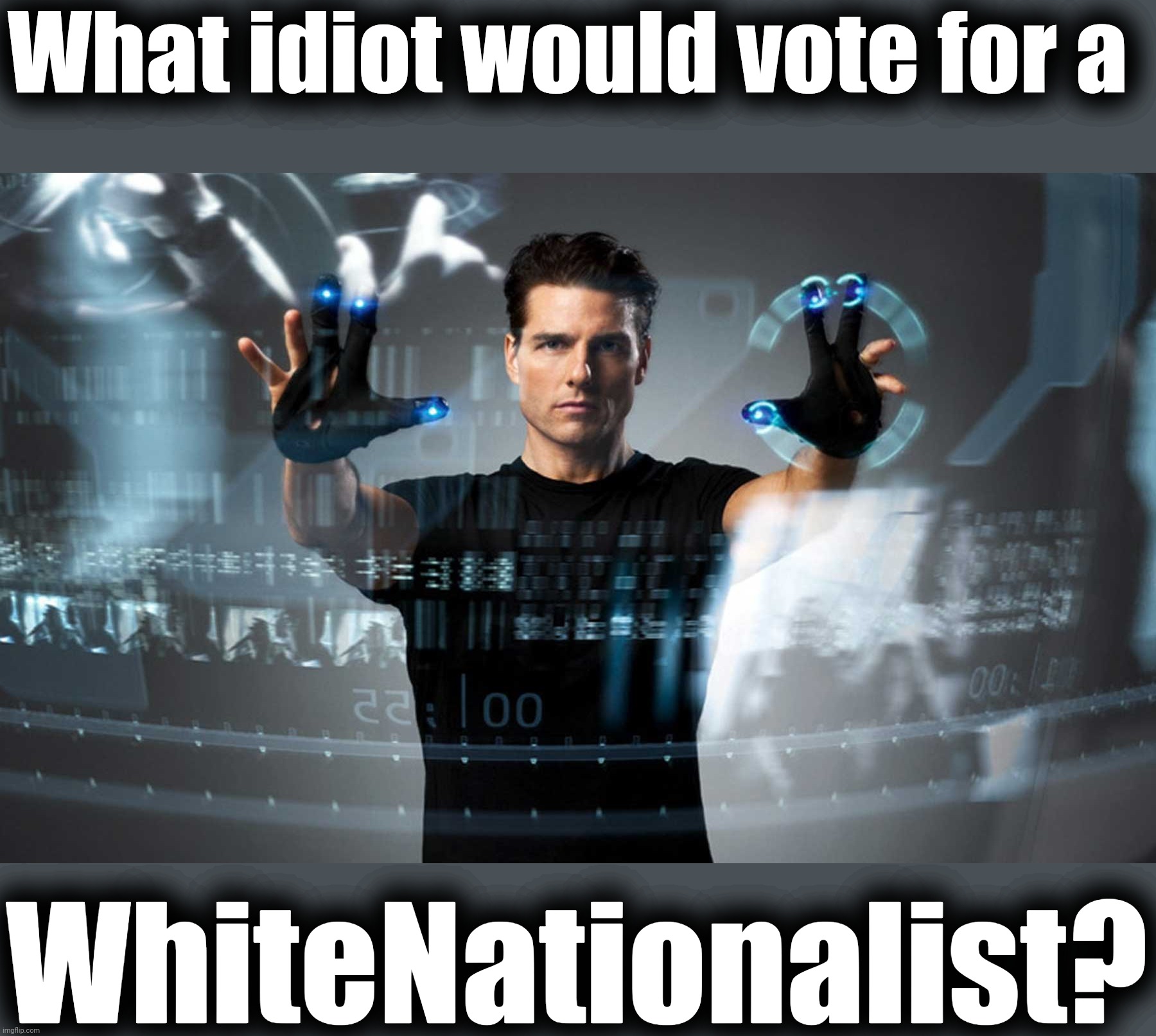 HINT: IT WAS TODAY'S RUP LEADERSHIP | What idiot would vote for a; WhiteNationalist? | image tagged in minority report,rup,corruption,rup corruption | made w/ Imgflip meme maker