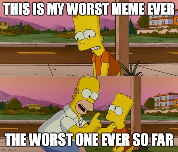Simpsons so far | THIS IS MY WORST MEME EVER; THE WORST ONE EVER SO FAR | image tagged in simpsons so far | made w/ Imgflip meme maker