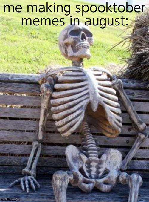 Waiting Skeleton | me making spooktober memes in august: | image tagged in memes,waiting skeleton | made w/ Imgflip meme maker