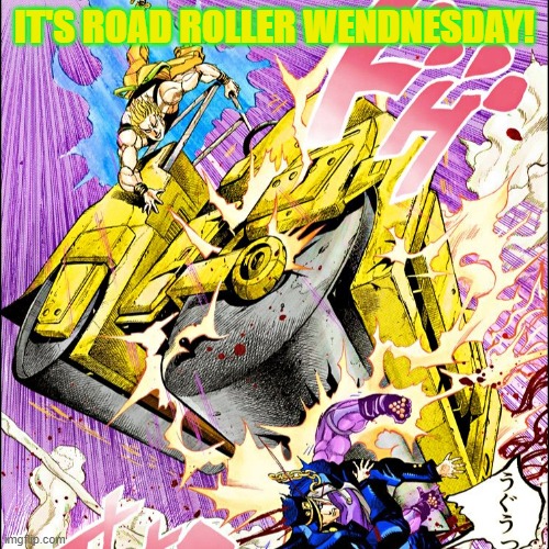 I'm gonna try my hardest to make these a thing. | IT'S ROAD ROLLER WENDNESDAY! | image tagged in jojo road roller,jojo,road roller,wednesday,it's road roller wednesday | made w/ Imgflip meme maker