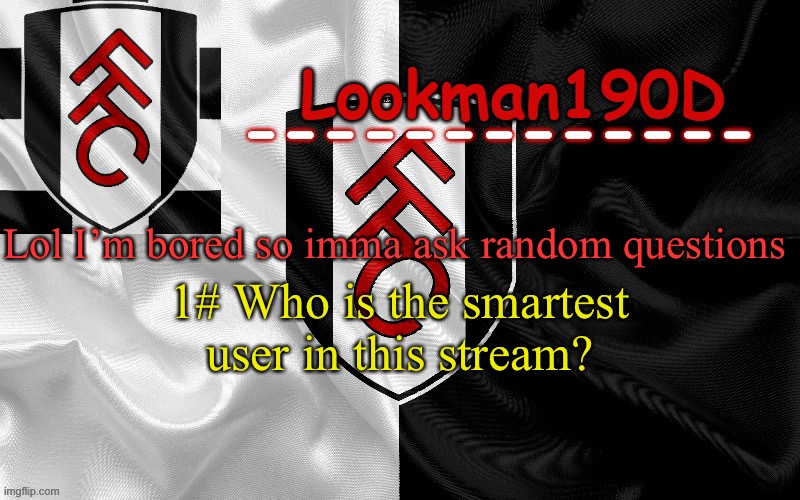 Lookman190D template made by UnoReverse_Official | Lol I’m bored so imma ask random questions; 1# Who is the smartest user in this stream? | image tagged in lookman190d template made by unoreverse_official | made w/ Imgflip meme maker