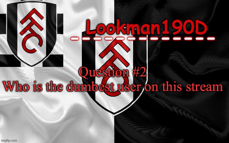 Lmao I bet 90% of the comment section will say it’s themselves | Question #2 
Who is the dumbest user on this stream | image tagged in lookman190d template made by unoreverse_official | made w/ Imgflip meme maker