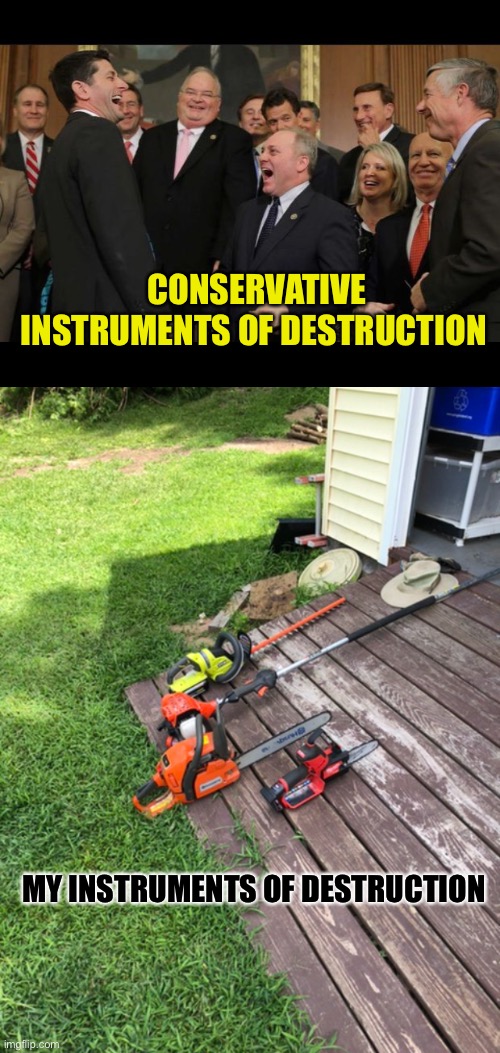 It’s been fun taking time away (I noticed I have no brand loyalty after taking this pic) | CONSERVATIVE INSTRUMENTS OF DESTRUCTION; MY INSTRUMENTS OF DESTRUCTION | image tagged in republicans senators laughing | made w/ Imgflip meme maker