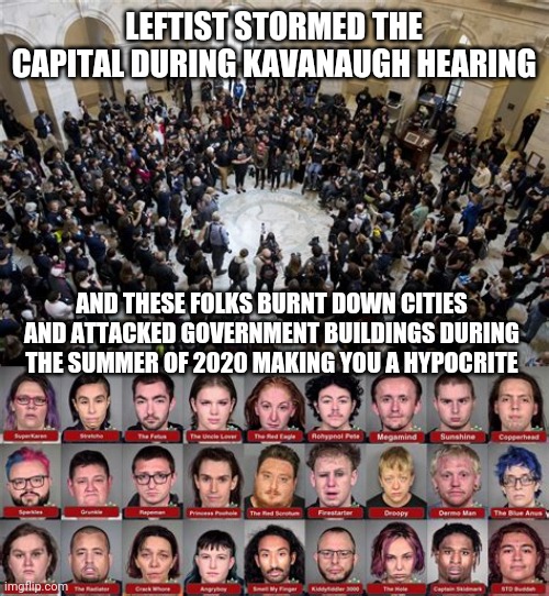 LEFTIST STORMED THE CAPITAL DURING KAVANAUGH HEARING AND THESE FOLKS BURNT DOWN CITIES AND ATTACKED GOVERNMENT BUILDINGS DURING THE SUMMER O | made w/ Imgflip meme maker