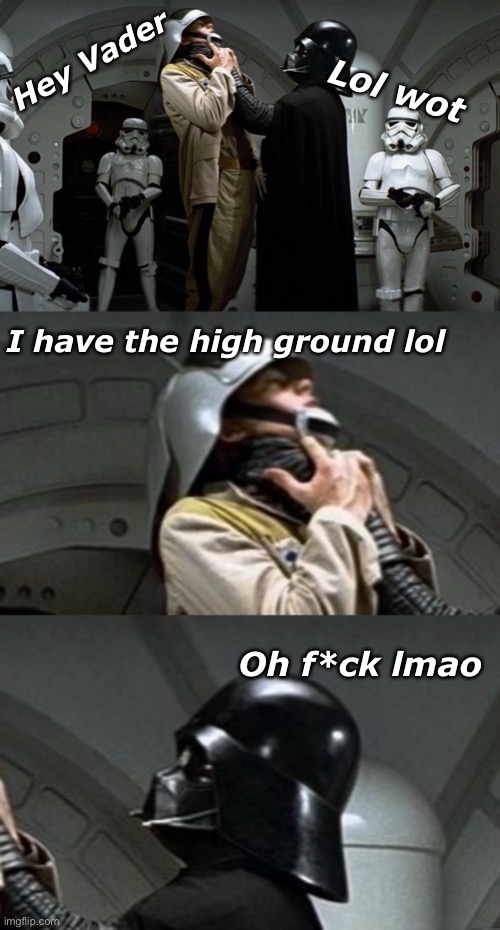 Lol wot; Hey Vader; I have the high ground lol; Oh f*ck lmao | image tagged in darth vader | made w/ Imgflip meme maker