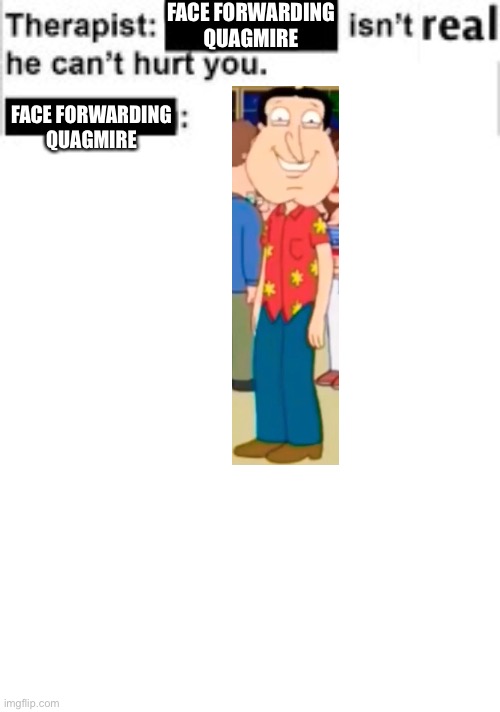 Face forwarding quagmire is scary | FACE FORWARDING QUAGMIRE; FACE FORWARDING QUAGMIRE | image tagged in therapist | made w/ Imgflip meme maker