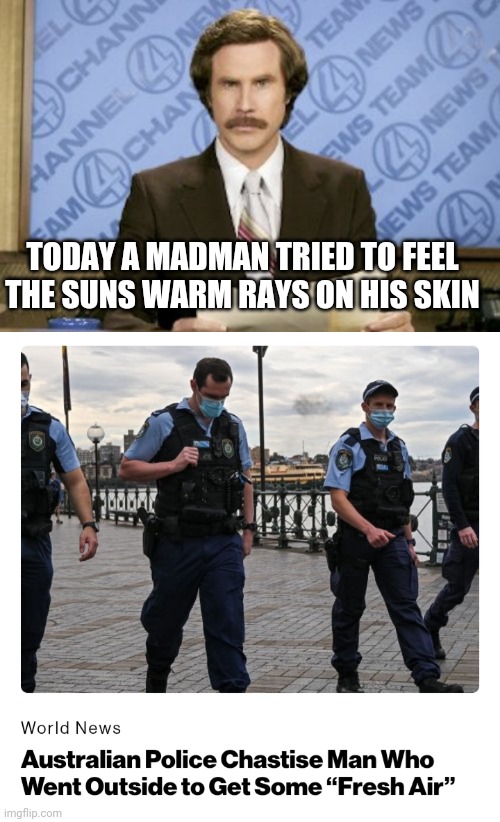 TODAY A MADMAN TRIED TO FEEL THE SUNS WARM RAYS ON HIS SKIN | image tagged in memes,ron burgundy | made w/ Imgflip meme maker