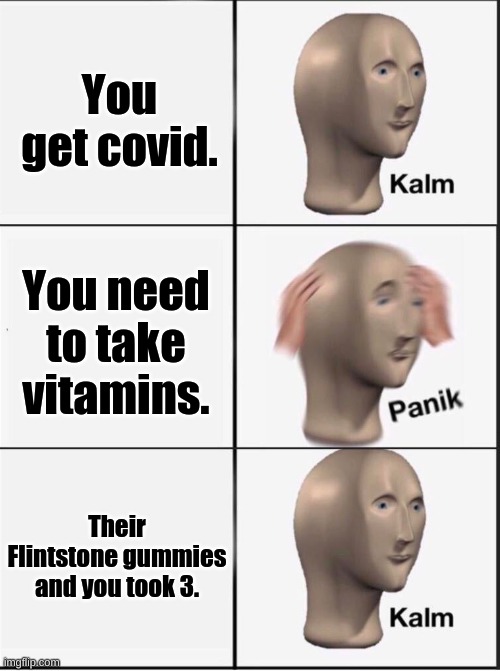 Reverse kalm panik | You get covid. You need to take vitamins. Their Flintstone gummies and you took 3. | image tagged in reverse kalm panik | made w/ Imgflip meme maker
