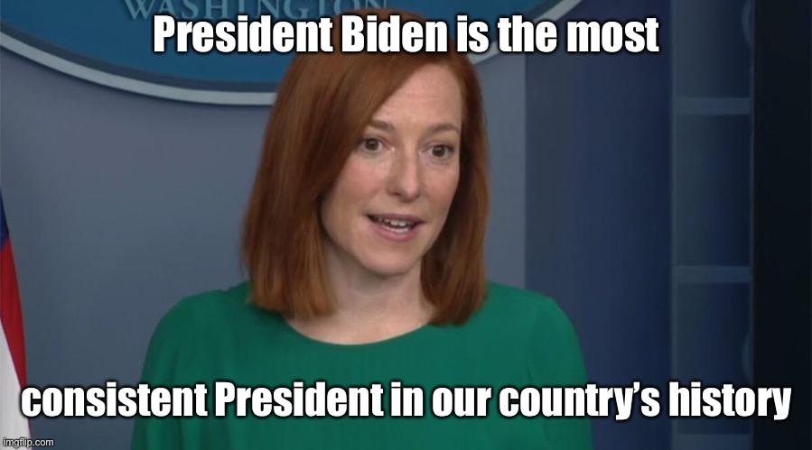 Circle Back Psaki | President Biden is the most consistent President in our country’s history | image tagged in circle back psaki | made w/ Imgflip meme maker