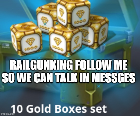 gold boxes | RAILGUNKING FOLLOW ME SO WE CAN TALK IN MESSGES | image tagged in gold boxes | made w/ Imgflip meme maker