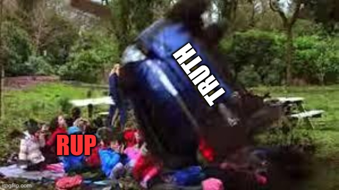 Car crushing children | TRUTH RUP | image tagged in car crushing children | made w/ Imgflip meme maker