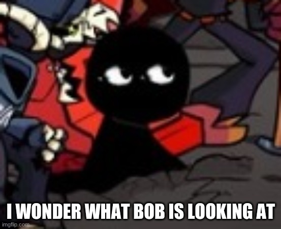 I WONDER WHAT BOB IS LOOKING AT | made w/ Imgflip meme maker