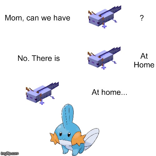 Mudkip is still cool. I’ll settle. :3 | image tagged in mom can we have,pokemon,minecraft,axolotl | made w/ Imgflip meme maker