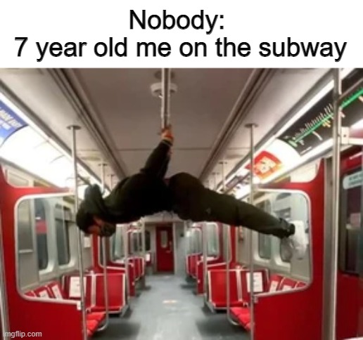 Have you done this? | Nobody: 
7 year old me on the subway | image tagged in relatable,memes | made w/ Imgflip meme maker