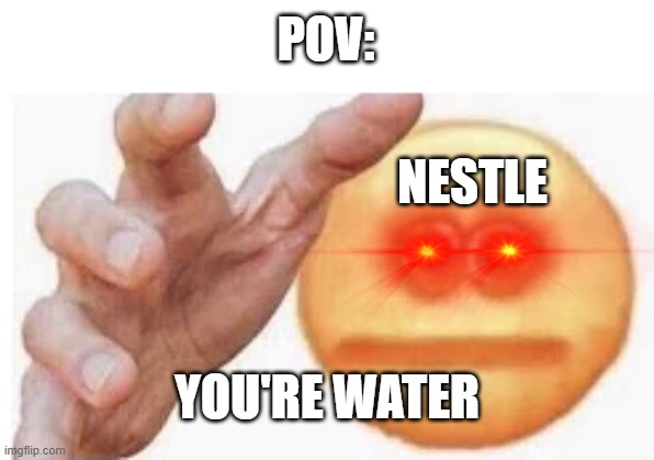 start running | POV:; NESTLE; YOU'RE WATER | image tagged in vibe check,water,pov | made w/ Imgflip meme maker