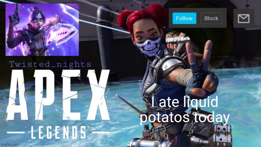 Mashed potatos + sauce = liquid potato | I ate liquid potatos today | image tagged in twisted_nights offical apex template | made w/ Imgflip meme maker