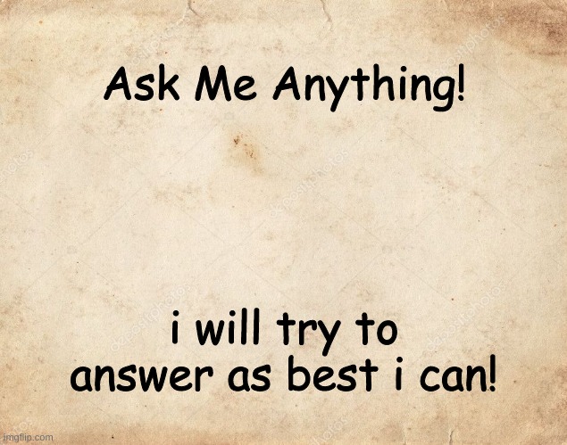 I'm bored. please help. | Ask Me Anything! i will try to answer as best i can! | image tagged in blank parchment paper | made w/ Imgflip meme maker