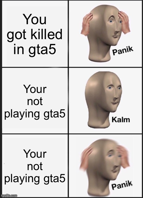 Panik Kalm Panik Meme | You got killed in gta5 Your not playing gta5 Your not playing gta5 | image tagged in memes,panik kalm panik | made w/ Imgflip meme maker