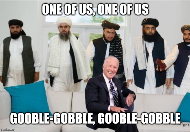 Freaks | ONE OF US, ONE OF US; GOOBLE-GOBBLE, GOOBLE-GOBBLE | image tagged in freaks,joe biden,taliban,traitor,incompetence,make america great again | made w/ Imgflip meme maker