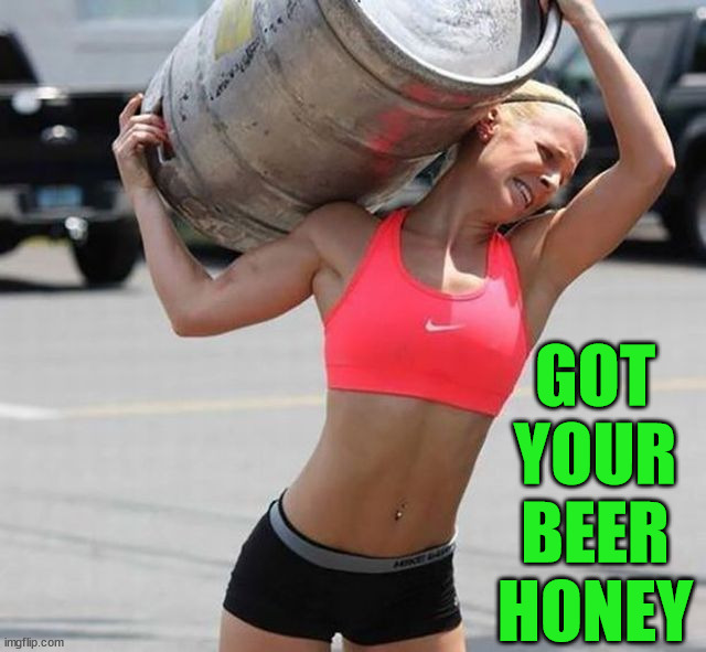 GOT YOUR BEER HONEY | image tagged in beer | made w/ Imgflip meme maker