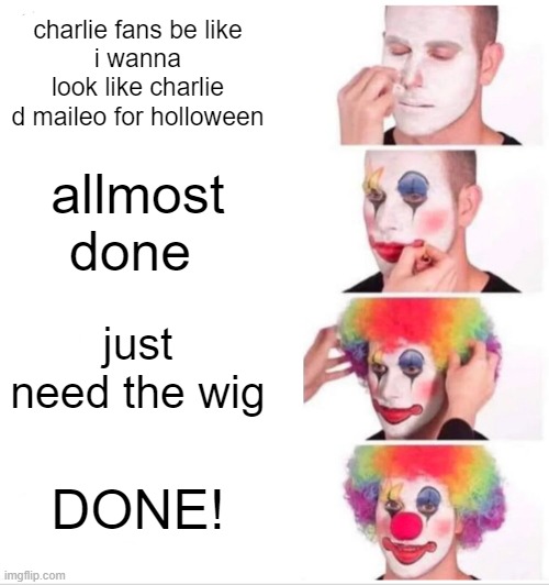 Clown Applying Makeup | charlie fans be like
i wanna look like charlie d maileo for holloween; allmost done; just need the wig; DONE! | image tagged in memes,clown applying makeup | made w/ Imgflip meme maker