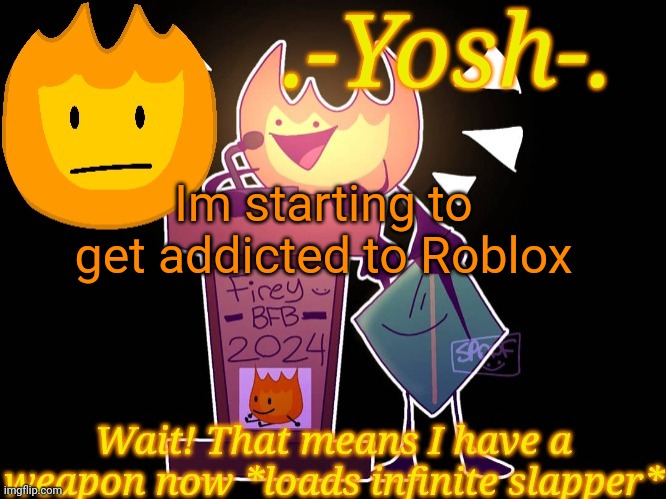 .-Yosh-.'s Firey Temp | Im starting to get addicted to Roblox | image tagged in -yosh- 's firey temp | made w/ Imgflip meme maker