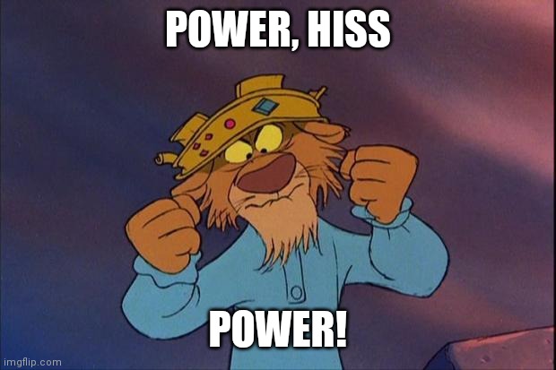 prince john from Disney robin hood | POWER, HISS; POWER! | image tagged in prince john from disney robin hood | made w/ Imgflip meme maker