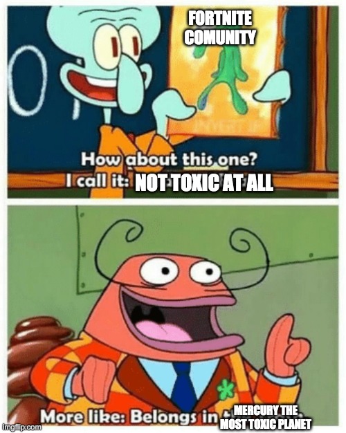 More like: Belongs in the Trash | FORTNITE COMUNITY; NOT TOXIC AT ALL; MERCURY THE MOST TOXIC PLANET | image tagged in more like belongs in the trash | made w/ Imgflip meme maker
