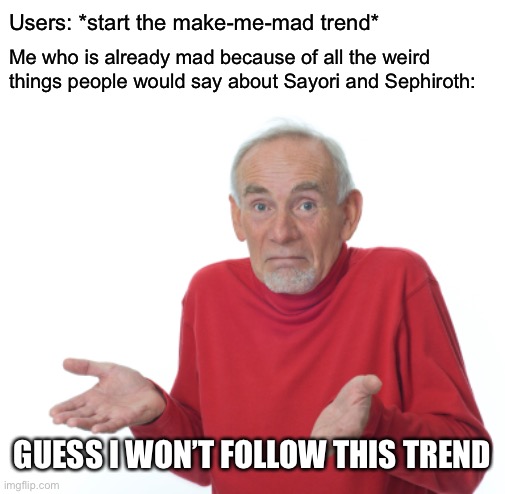Guess I'll die  | Users: *start the make-me-mad trend*; Me who is already mad because of all the weird things people would say about Sayori and Sephiroth:; GUESS I WON’T FOLLOW THIS TREND | image tagged in guess i'll die,sayori and sephiroth | made w/ Imgflip meme maker