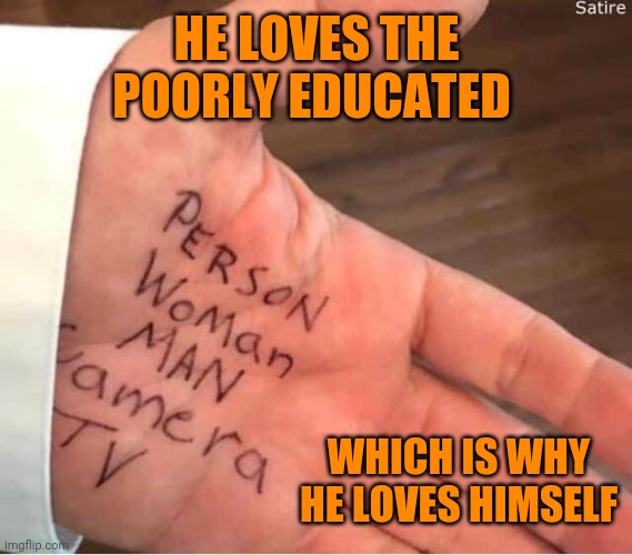 Person woman man camera tv | HE LOVES THE POORLY EDUCATED; WHICH IS WHY HE LOVES HIMSELF | image tagged in person woman man camera tv | made w/ Imgflip meme maker