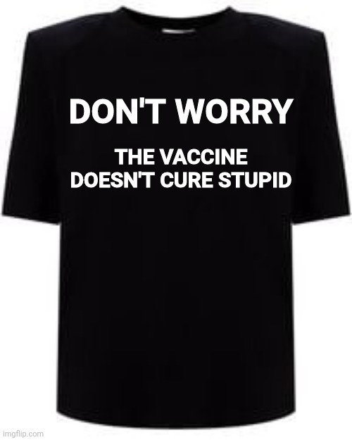 Cure for stupid | DON'T WORRY; THE VACCINE DOESN'T CURE STUPID | image tagged in black t shirt | made w/ Imgflip meme maker