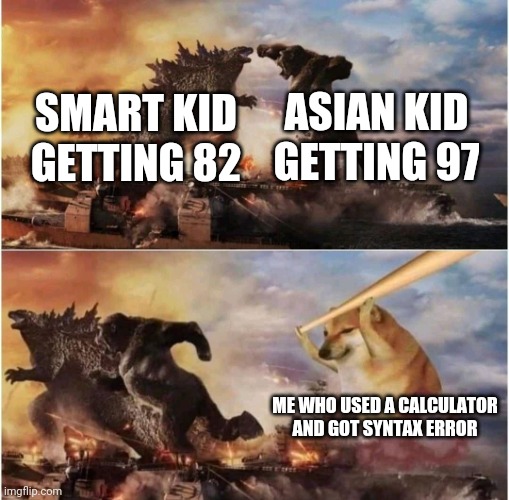 Kong Godzilla Doge | ASIAN KID GETTING 97; SMART KID GETTING 82; ME WHO USED A CALCULATOR AND GOT SYNTAX ERROR | image tagged in kong godzilla doge | made w/ Imgflip meme maker