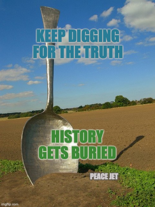 DON'T REPEAT  THE WRONGS OF THE PAST | KEEP DIGGING FOR THE TRUTH; HISTORY GETS BURIED; PEACE JET | image tagged in wrong,history memes,true story,you can't handle the truth | made w/ Imgflip meme maker