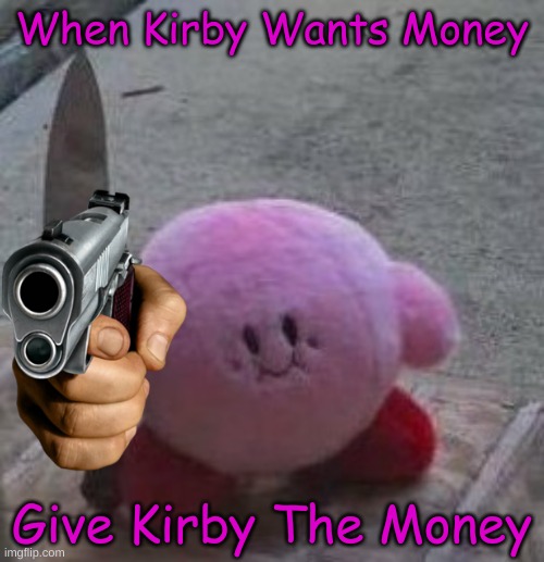 Kirby Wants His Money LOL | When Kirby Wants Money; Give Kirby The Money | image tagged in creepy kirby,kirby | made w/ Imgflip meme maker