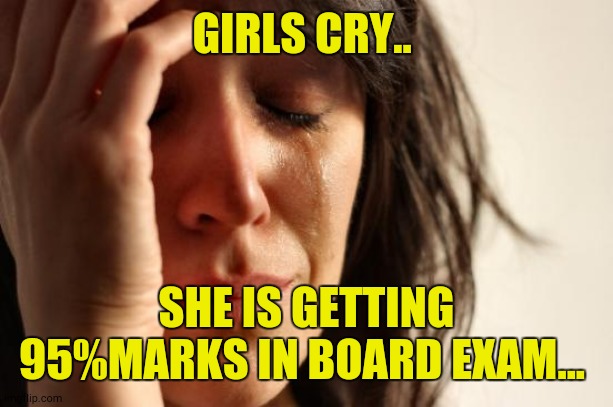 Girls cry #boardexam #examination | GIRLS CRY.. SHE IS GETTING 95%MARKS IN BOARD EXAM... | image tagged in memes,first world problems | made w/ Imgflip meme maker