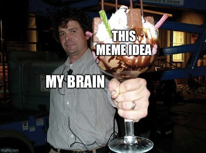 Link in comments | THIS MEME IDEA; MY BRAIN | image tagged in big sundae guy | made w/ Imgflip meme maker