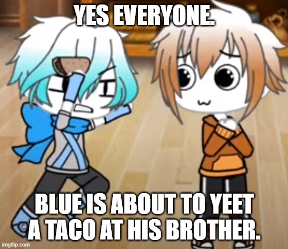 YES EVERYONE. BLUE IS ABOUT TO YEET A TACO AT HIS BROTHER. | made w/ Imgflip meme maker