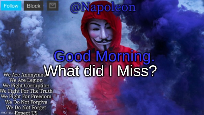 Good Morning. What did I Miss? | image tagged in napoleon's anonymous template | made w/ Imgflip meme maker