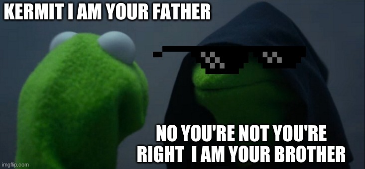 Evil Kermit | KERMIT I AM YOUR FATHER; NO YOU'RE NOT YOU'RE RIGHT  I AM YOUR BROTHER | image tagged in memes,evil kermit | made w/ Imgflip meme maker