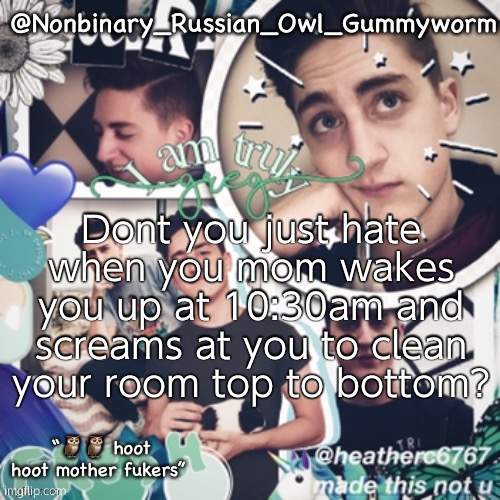 Guess what i've been doing for the past 45 minutes? | Dont you just hate when you mom wakes you up at 10:30am and screams at you to clean your room top to bottom? | image tagged in gummyworms simp temp | made w/ Imgflip meme maker