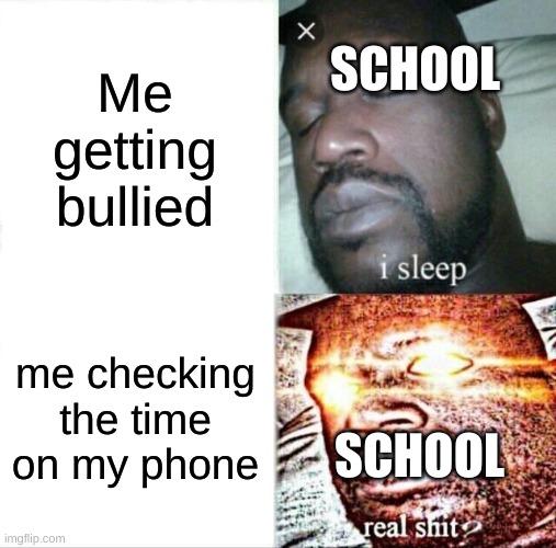 depression 3, just kill me | SCHOOL; Me getting bullied; me checking the time on my phone; SCHOOL | image tagged in memes,sleeping shaq,school,stupid,depression,jokes | made w/ Imgflip meme maker