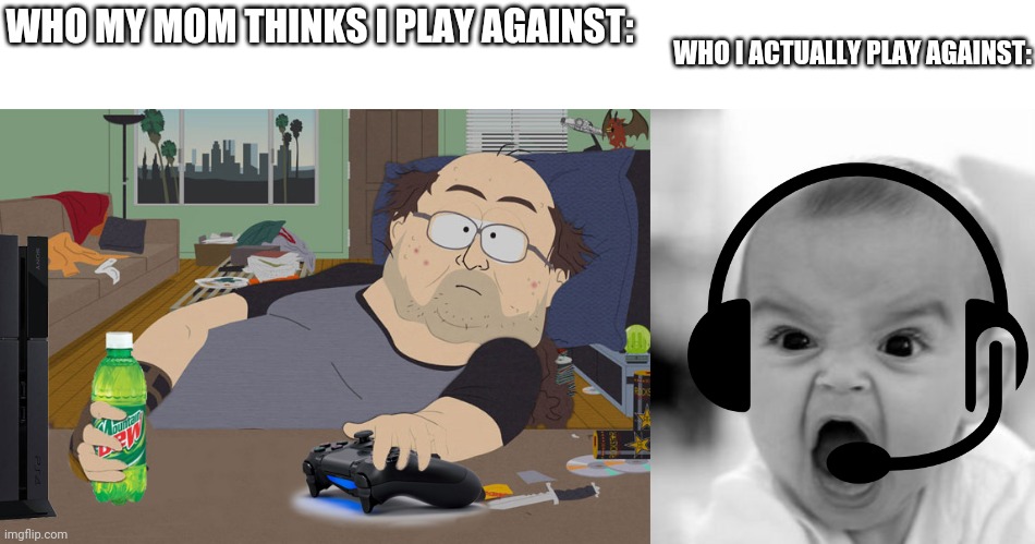 Title has four words | WHO I ACTUALLY PLAY AGAINST:; WHO MY MOM THINKS I PLAY AGAINST: | image tagged in south park computer guy,memes,angry baby | made w/ Imgflip meme maker