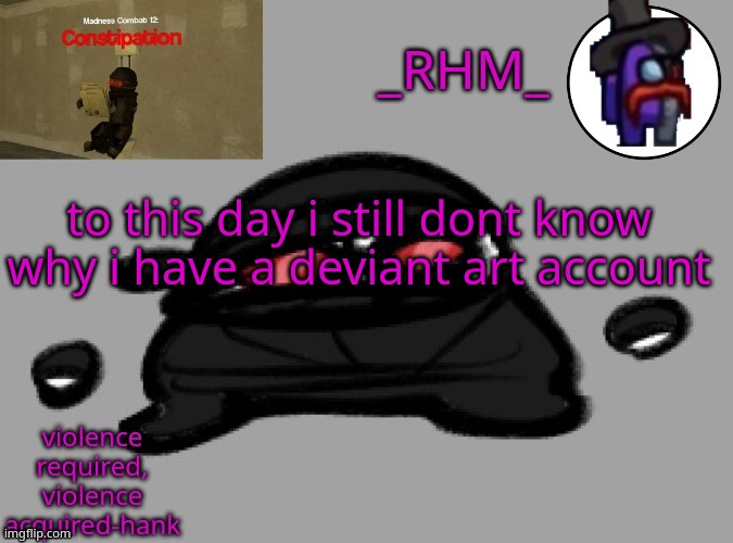 i had it for a long time | to this day i still dont know why i have a deviant art account | image tagged in rhm temp | made w/ Imgflip meme maker