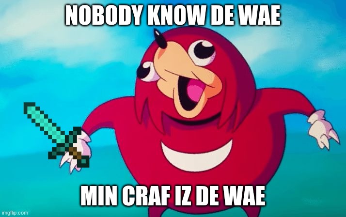 u know de wae | NOBODY KNOW DE WAE; MIN CRAF IZ DE WAE | image tagged in ugandan knuckles | made w/ Imgflip meme maker