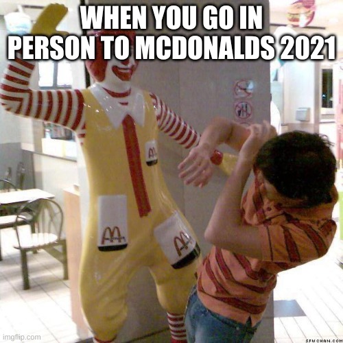 McDonald slap | WHEN YOU GO IN PERSON TO MCDONALDS 2021 | image tagged in mcdonald slap | made w/ Imgflip meme maker