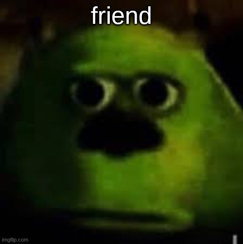 wat | friend | image tagged in adsadasfaeg kadg la,fisfiasfw,asfaf | made w/ Imgflip meme maker