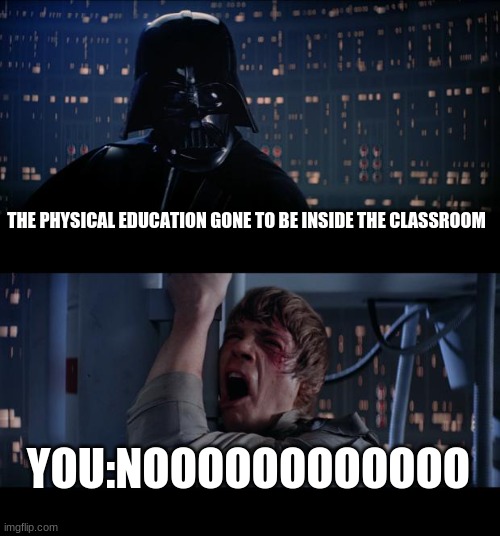 Star Wars No | THE PHYSICAL EDUCATION GONE TO BE INSIDE THE CLASSROOM; YOU:NOOOOOOOOOOOO | image tagged in memes,star wars no | made w/ Imgflip meme maker