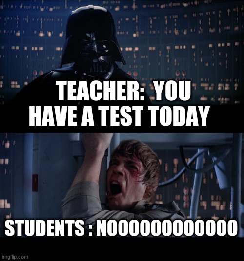 school be like | TEACHER:  YOU HAVE A TEST TODAY; STUDENTS : NOOOOOOOOOOOO | image tagged in memes,star wars no | made w/ Imgflip meme maker