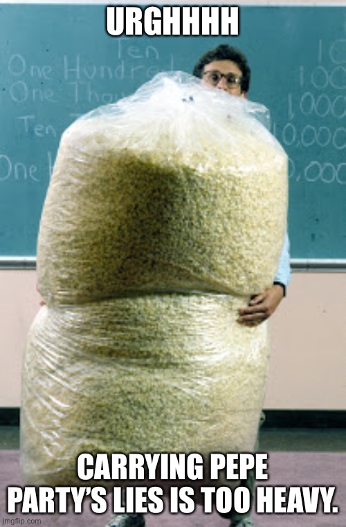 Sack of Pop Corn | URGHHHH CARRYING PEPE PARTY’S LIES IS TOO HEAVY. | image tagged in sack of pop corn | made w/ Imgflip meme maker
